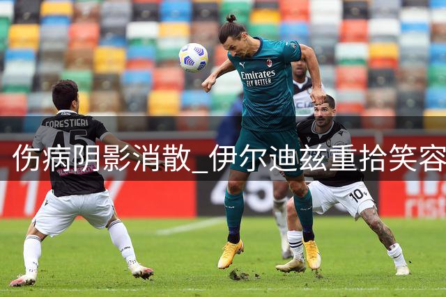 伤病阴影消散 伊尔迪兹重拾笑容获斯帕莱蒂盛赞