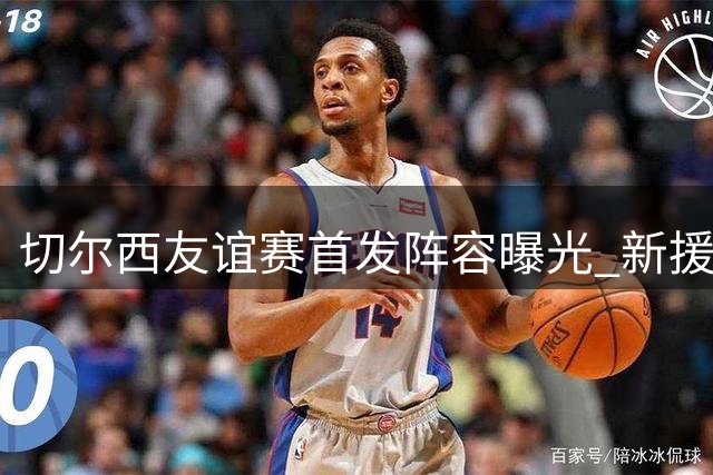 切尔西友谊赛首发阵容曝光 新援萨特帕耶夫领衔出战