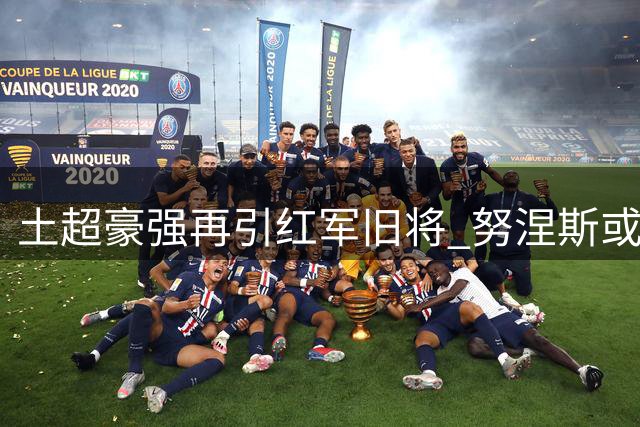 土超豪强再引红军旧将 努涅斯或与萨拉赫组建锋线双枪